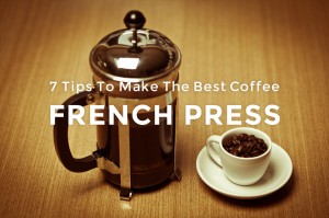 7 Tips to make the Best Coffee - French Press